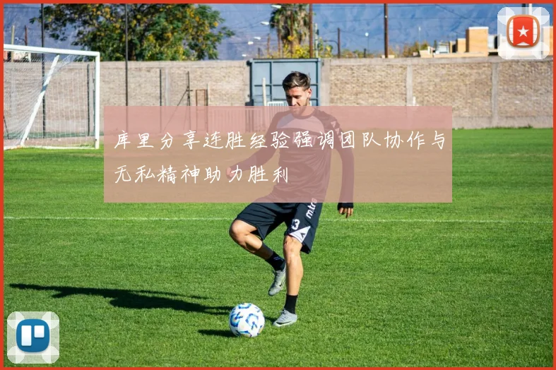 库里分享连胜经验强调团队协作与无私精神助力胜利