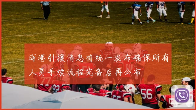 海港引援消息将统一发布确保所有人员手续流程完备后再公布