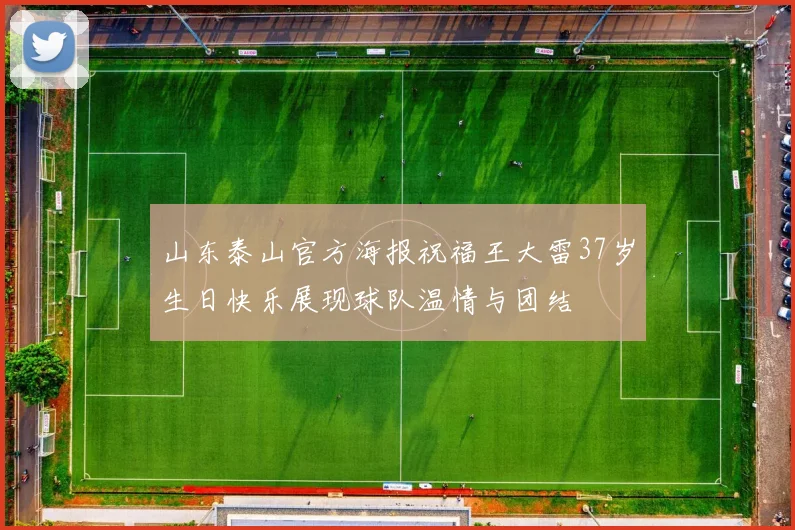 山东泰山官方海报祝福王大雷37岁生日快乐展现球队温情与团结