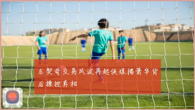 东契奇交易风波再起侠媒揭萧华背后操控真相