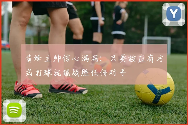 黄蜂主帅信心满满：只要按应有方式打球就能战胜任何对手