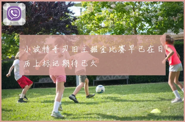 小波特手刃旧主掘金比赛早已在日历上标记期待已久
