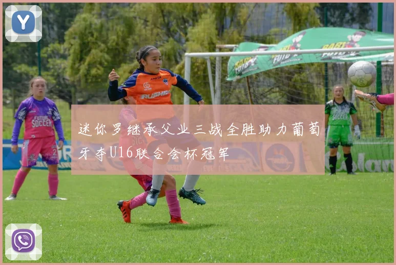 迷你罗继承父业三战全胜助力葡萄牙夺U16联合会杯冠军