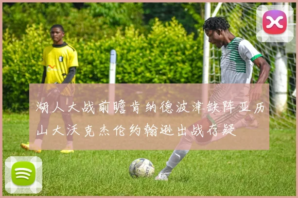 湖人大战前瞻肯纳德波津缺阵亚历山大沃克杰伦约翰逊出战存疑