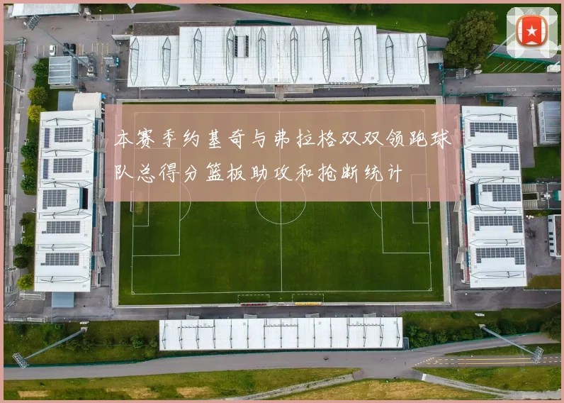 本赛季约基奇与弗拉格双双领跑球队总得分篮板助攻和抢断统计