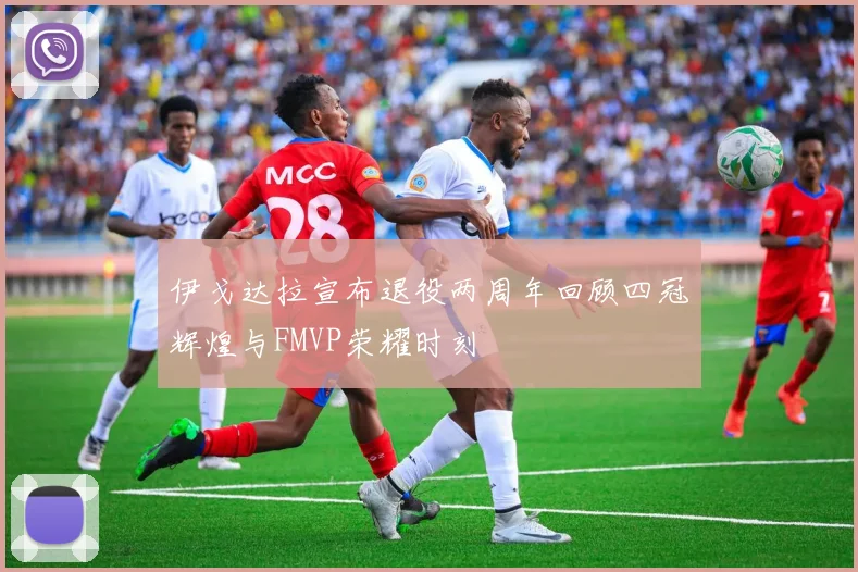 伊戈达拉宣布退役两周年回顾四冠辉煌与FMVP荣耀时刻