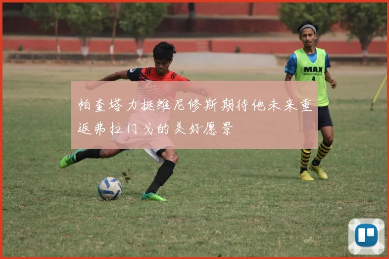 帕奎塔力挺维尼修斯期待他未来重返弗拉门戈的美好愿景