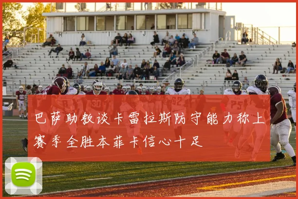 巴萨助教谈卡雷拉斯防守能力称上赛季全胜本菲卡信心十足