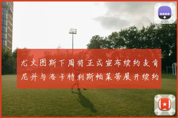 尤文图斯下周将正式宣布续约麦肯尼并与洛卡特利斯帕莱蒂展开续约谈判