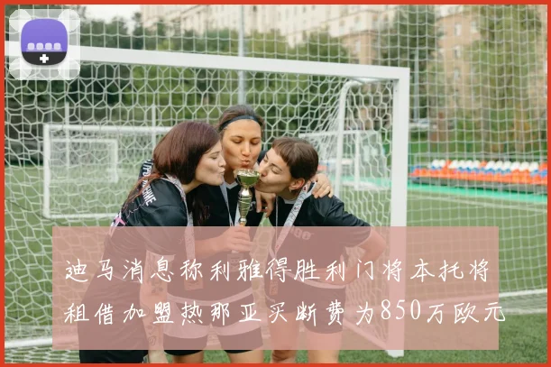 迪马消息称利雅得胜利门将本托将租借加盟热那亚买断费为850万欧元