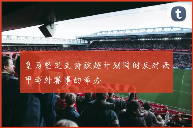 皇马坚定支持欧超计划同时反对西甲海外赛事的举办
