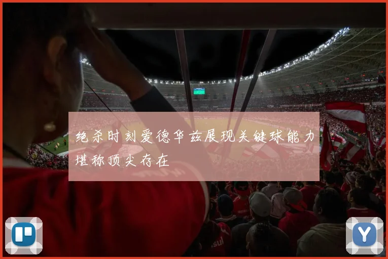 绝杀时刻爱德华兹展现关键球能力堪称顶尖存在