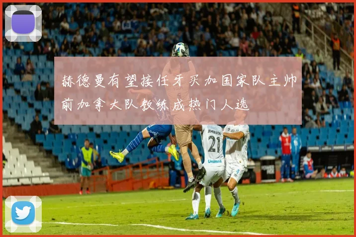赫德曼有望接任牙买加国家队主帅前加拿大队教练成热门人选