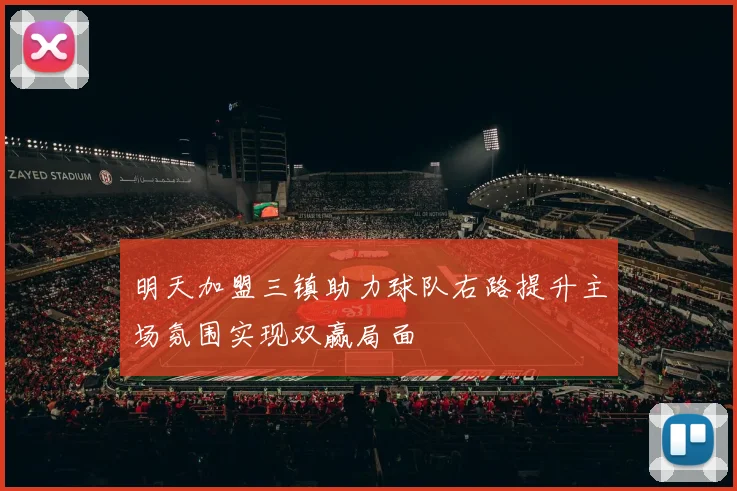 明天加盟三镇助力球队右路提升主场氛围实现双赢局面