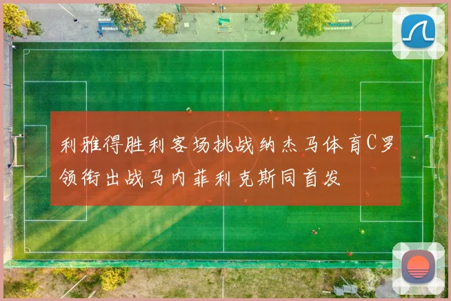 利雅得胜利客场挑战纳杰马体育C罗领衔出战马内菲利克斯同首发