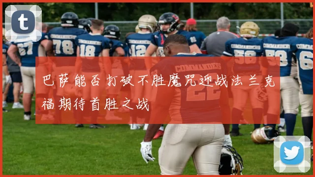 巴萨能否打破不胜魔咒迎战法兰克福期待首胜之战